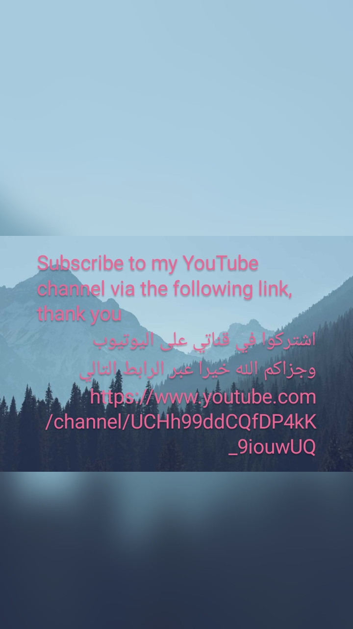 Subscribe to my YouTube channel via the following link, thank you
اشتركوا في قناتي على اليوتيوب وجزاكم الله خيرا عبر الرابط التالي https://www.youtube.com/channel/UCHh99ddCQfDP4kK_9iouwUQ